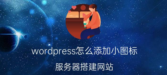 wordpress怎么添加小图标 服务器搭建网站？